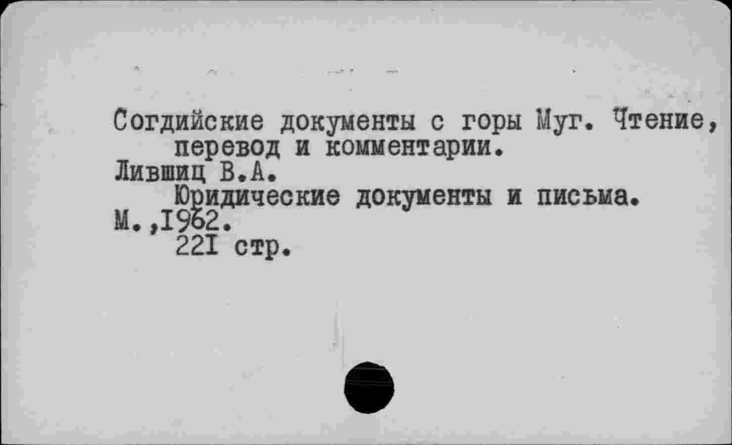 ﻿Согдийские документы с горы Муг. Чтение перевод и комментарии.
Лившиц В.А.
Юридические документы и письма.
* * 221 стр.